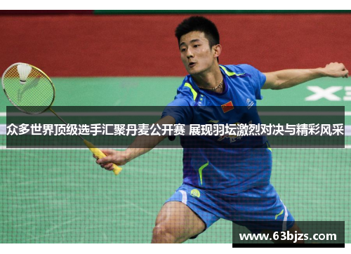 众多世界顶级选手汇聚丹麦公开赛 展现羽坛激烈对决与精彩风采 众多世界顶级选手汇聚丹麦公开赛 展现羽坛激烈对决与精彩风采