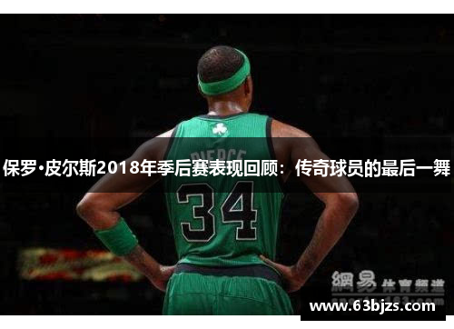 保罗·皮尔斯2018年季后赛表现回顾:传奇球员的最后一舞 保罗·皮尔斯2018年季后赛表现回顾:传奇球员的最后一舞