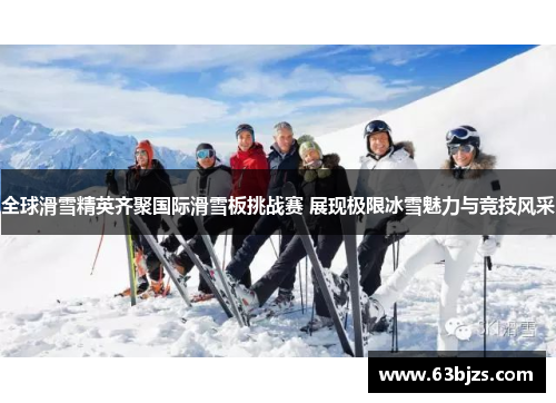 全球滑雪精英齐聚国际滑雪板挑战赛 展现极限冰雪魅力与竞技风采 全球滑雪精英齐聚国际滑雪板挑战赛 展现极限冰雪魅力与竞技风采