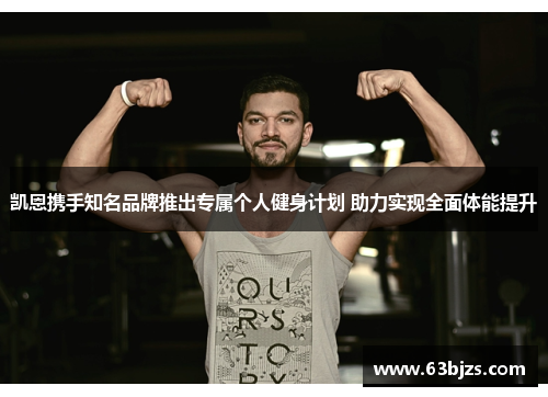 凯恩携手知名品牌推出专属个人健身计划 助力实现全面体能提升 凯恩携手知名品牌推出专属个人健身计划 助力实现全面体能提升