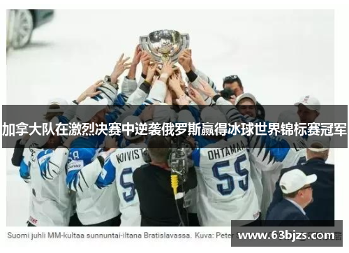加拿大队在激烈决赛中逆袭俄罗斯赢得冰球世界锦标赛冠军 加拿大队在激烈决赛中逆袭俄罗斯赢得冰球世界锦标赛冠军