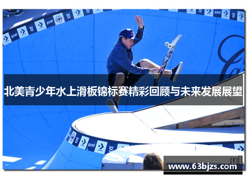 北美青少年水上滑板锦标赛精彩回顾与未来发展展望 北美青少年水上滑板锦标赛精彩回顾与未来发展展望
