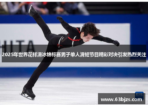 2025年世界花样滑冰锦标赛男子单人滑短节目精彩对决引发热烈关注 2025年世界花样滑冰锦标赛男子单人滑短节目精彩对决引发热烈关注