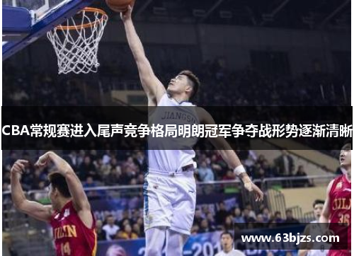 CBA常规赛进入尾声竞争格局明朗冠军争夺战形势逐渐清晰