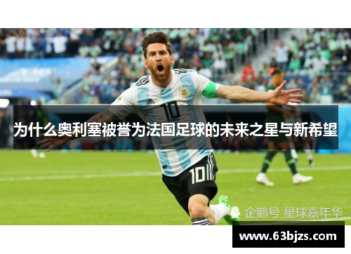为什么奥利塞被誉为法国足球的未来之星与新希望 为什么奥利塞被誉为法国足球的未来之星与新希望