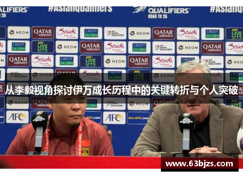 从李毅视角探讨伊万成长历程中的关键转折与个人突破 从李毅视角探讨伊万成长历程中的关键转折与个人突破