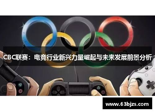 CBC联赛:电竞行业新兴力量崛起与未来发展前景分析 CBC联赛:电竞行业新兴力量崛起与未来发展前景分析