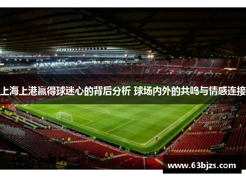 上海上港赢得球迷心的背后分析 球场内外的共鸣与情感连接