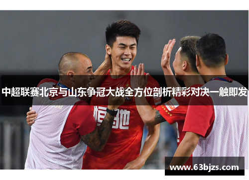 中超联赛北京与山东争冠大战全方位剖析精彩对决一触即发