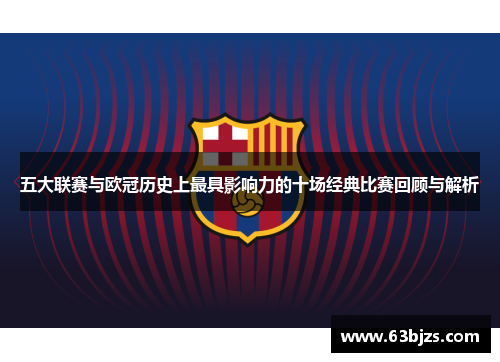 五大联赛与欧冠历史上最具影响力的十场经典比赛回顾与解析 五大联赛与欧冠历史上最具影响力的十场经典比赛回顾与解析
