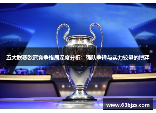 五大联赛欧冠竞争格局深度分析：强队争锋与实力较量的博弈