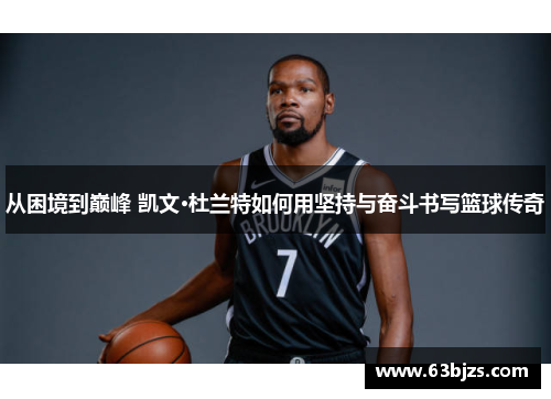 从困境到巅峰 凯文·杜兰特如何用坚持与奋斗书写篮球传奇 从困境到巅峰 凯文·杜兰特如何用坚持与奋斗书写篮球传奇