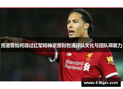 克洛普如何通过红军精神重塑利物浦球队文化与团队凝聚力