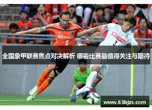 全国象甲联赛焦点对决解析 哪些比赛最值得关注与期待 全国象甲联赛焦点对决解析 哪些比赛最值得关注与期待