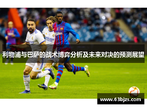 利物浦与巴萨的战术博弈分析及未来对决的预测展望