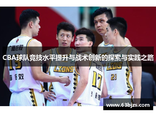 CBA球队竞技水平提升与战术创新的探索与实践之路 CBA球队竞技水平提升与战术创新的探索与实践之路