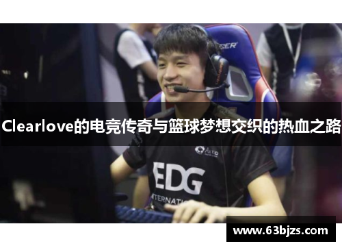 Clearlove的电竞传奇与篮球梦想交织的热血之路