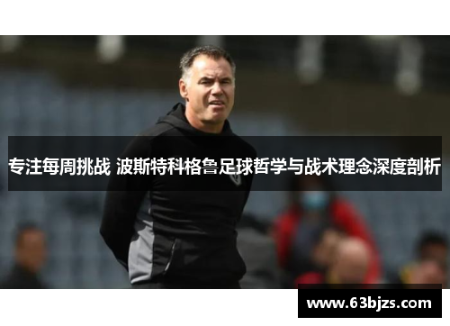 专注每周挑战 波斯特科格鲁足球哲学与战术理念深度剖析