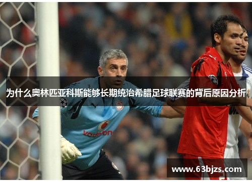 为什么奥林匹亚科斯能够长期统治希腊足球联赛的背后原因分析 为什么奥林匹亚科斯能够长期统治希腊足球联赛的背后原因分析