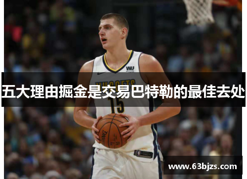 五大理由掘金是交易巴特勒的最佳去处