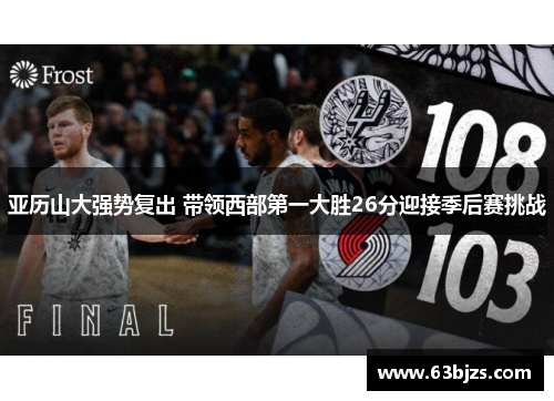 亚历山大强势复出 带领西部第一大胜26分迎接季后赛挑战 亚历山大强势复出 带领西部第一大胜26分迎接季后赛挑战