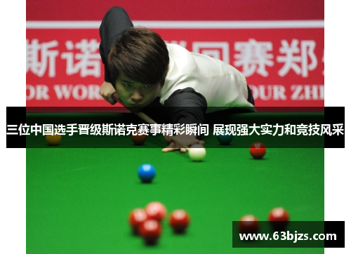 三位中国选手晋级斯诺克赛事精彩瞬间 展现强大实力和竞技风采 三位中国选手晋级斯诺克赛事精彩瞬间 展现强大实力和竞技风采