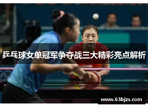 乒乓球女单冠军争夺战三大精彩亮点解析