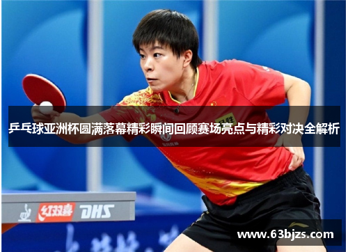 乒乓球亚洲杯圆满落幕精彩瞬间回顾赛场亮点与精彩对决全解析