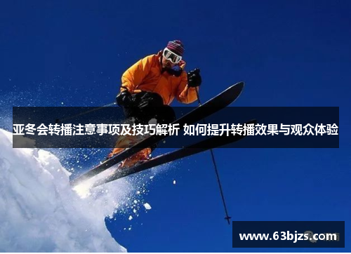 亚冬会转播注意事项及技巧解析 如何提升转播效果与观众体验 亚冬会转播注意事项及技巧解析 如何提升转播效果与观众体验