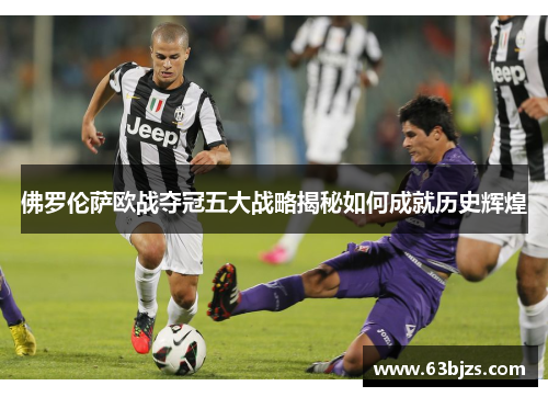 佛罗伦萨欧战夺冠五大战略揭秘如何成就历史辉煌 佛罗伦萨欧战夺冠五大战略揭秘如何成就历史辉煌