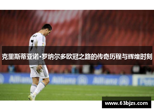 克里斯蒂亚诺·罗纳尔多欧冠之路的传奇历程与辉煌时刻 克里斯蒂亚诺·罗纳尔多欧冠之路的传奇历程与辉煌时刻
