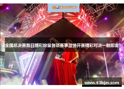 全国总决赛首日精彩纷呈各项赛事激情开赛精彩对决一触即发