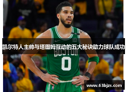 凯尔特人主帅与塔图姆互动的五大秘诀助力球队成功