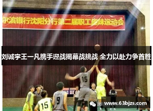 刘诚宇王一凡携手迎战揭幕战挑战 全力以赴力争首胜