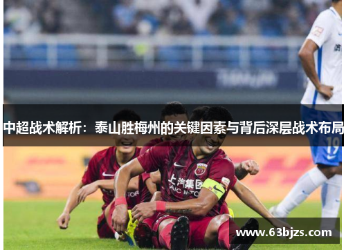 中超战术解析：泰山胜梅州的关键因素与背后深层战术布局
