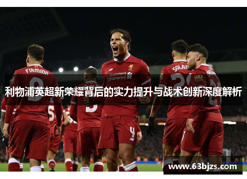 利物浦英超新荣耀背后的实力提升与战术创新深度解析