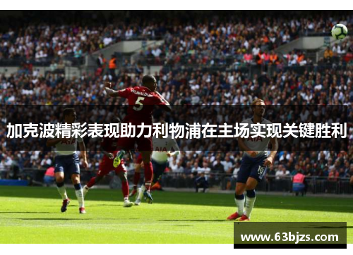 加克波精彩表现助力利物浦在主场实现关键胜利