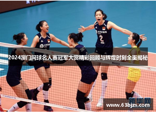 2024澳门网球名人赛冠军大赏精彩回顾与辉煌时刻全面揭秘