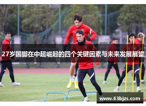 27岁国脚在中超崛起的四个关键因素与未来发展展望