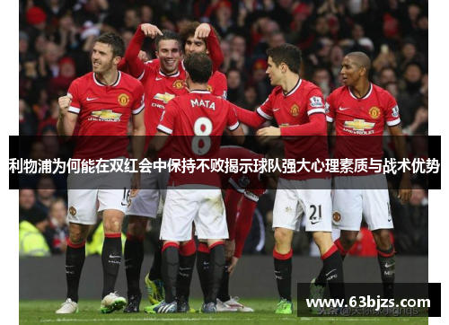 利物浦为何能在双红会中保持不败揭示球队强大心理素质与战术优势 利物浦为何能在双红会中保持不败揭示球队强大心理素质与战术优势