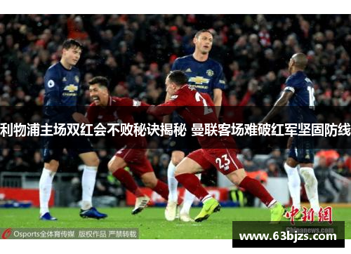 利物浦主场双红会不败秘诀揭秘 曼联客场难破红军坚固防线