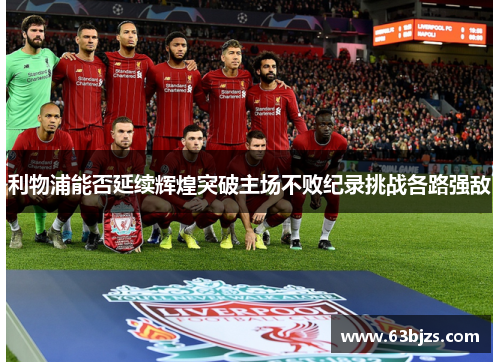 利物浦能否延续辉煌突破主场不败纪录挑战各路强敌