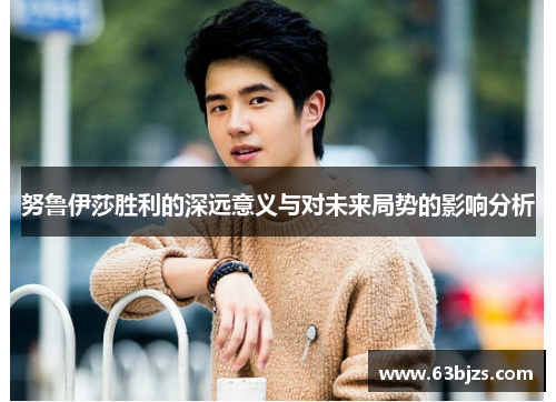 努鲁伊莎胜利的深远意义与对未来局势的影响分析