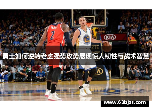 勇士如何逆转老鹰强势攻势展现惊人韧性与战术智慧 勇士如何逆转老鹰强势攻势展现惊人韧性与战术智慧