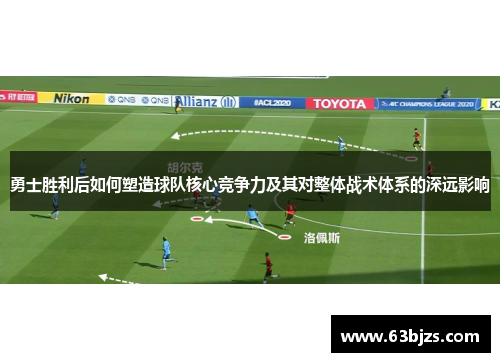 勇士胜利后如何塑造球队核心竞争力及其对整体战术体系的深远影响 勇士胜利后如何塑造球队核心竞争力及其对整体战术体系的深远影响