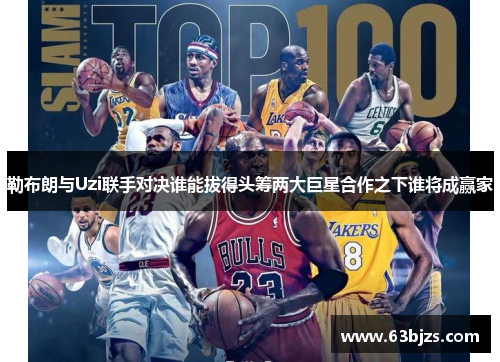 勒布朗与Uzi联手对决谁能拔得头筹两大巨星合作之下谁将成赢家