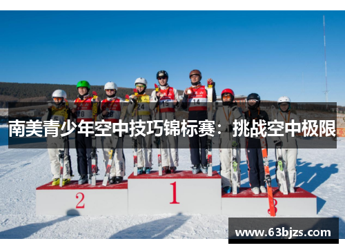 南美青少年空中技巧锦标赛:挑战空中极限 南美青少年空中技巧锦标赛:挑战空中极限