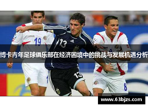 博卡青年足球俱乐部在经济困境中的挑战与发展机遇分析