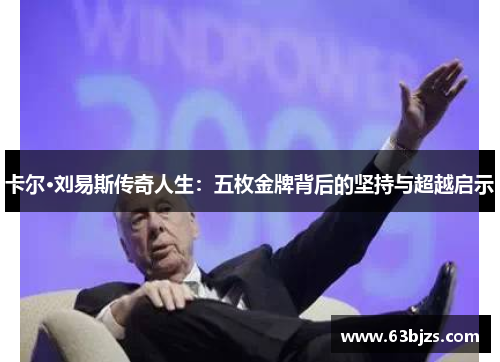 卡尔·刘易斯传奇人生:五枚金牌背后的坚持与超越启示 卡尔·刘易斯传奇人生:五枚金牌背后的坚持与超越启示