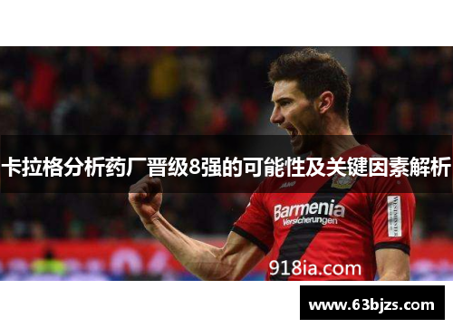 卡拉格分析药厂晋级8强的可能性及关键因素解析 卡拉格分析药厂晋级8强的可能性及关键因素解析